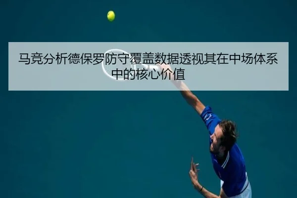 马竞分析德保罗防守覆盖数据透视其在中场体系中的核心价值