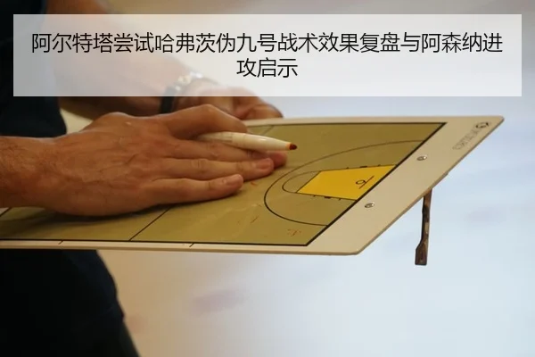 阿尔特塔尝试哈弗茨伪九号战术效果复盘与阿森纳进攻启示